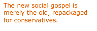 Text Box: The new social gospel is merely the old, repackaged for conservatives. 
