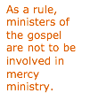 Text Box: As a rule, ministers of the gospel are not to be involved in mercy ministry.