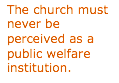 Text Box: The church must never be perceived as a public welfare institution.