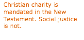 Text Box: Christian charity is mandated in the New Testament. Social justice is not.